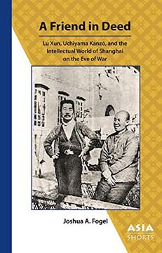 portada A Friend in Deed: Lu Xun, Uchiyama Kanzo, and the Intellectual World of Shanghai on the eve of war (Asia Shorts) (en Inglés)