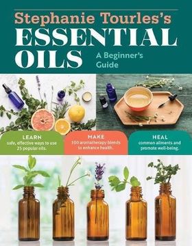 portada Stephanie Tourless Essential Oils: A Beginners Guide: Learn Safe, Effective Ways to Use 25 Popular Oils; Make 100 Aromatherapy Blends to Enhance Health; Soothe Common Ailments and Promote Well-Being (in English)