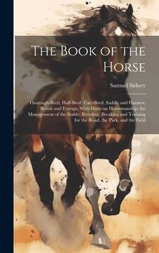 portada The Book of the Horse: Thorough-bred, Half-bred, Cart-bred, Saddle and Harness, British and Foreign, With Hints on Horsemanship; the Manageme (en Inglés)