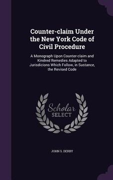 portada Counter-claim Under the New York Code of Civil Procedure: A Monograph Upon Counter-claim and Kindred Remedies Adapted to Jurisdicions Which Follow, in (in English)