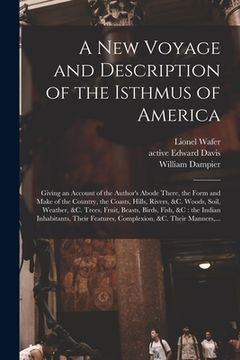 portada A New Voyage and Description of the Isthmus of America: Giving an Account of the Author's Abode There, the Form and Make of the Country, the Coasts, H