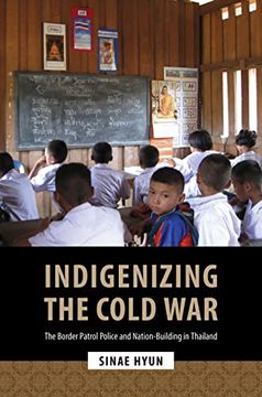 portada Indigenizing the Cold War: The Border Patrol Police and Nation-Building in Thailand