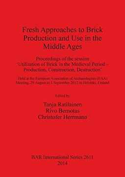 portada Fresh Approaches to Brick Production and Use in the Middle Ages: Proceedings of the session 'Utilization of Brick in the Medieval Period - Production, ... Destruction' (BAR International Series)