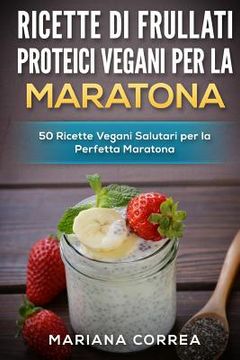 portada RICETTE Di FRULLATI PROTEICI VEGANI PER LA MARATONA: 50 Ricette Vegani Salutari per la Perfetta Maratona (in Italian)
