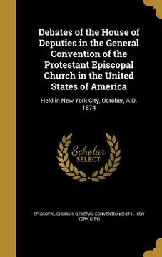 portada Debates of the House of Deputies in the General Convention of the Protestant Episcopal Church in the United States of America: Held in New York City, (in English)
