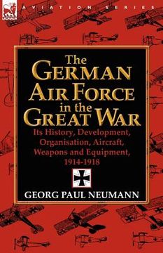 portada the german air force in the great war: its history, development, organisation, aircraft, weapons and equipment, 1914-1918 (in English)