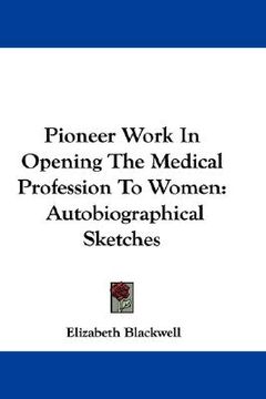 portada pioneer work in opening the medical profession to women: autobiographical sketches (en Inglés)