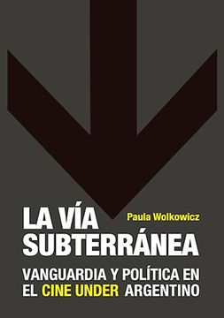 portada Via Subterranea Vanguardia y Politica en el Cine Under Argentino