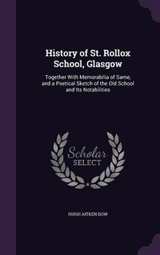 portada History of St. Rollox School, Glasgow: Together With Memorabilia of Same, and a Poetical Sketch of the Old School and Its Notabilities (en Inglés)