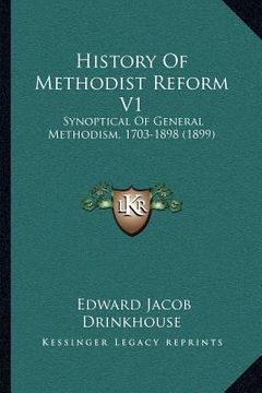 portada history of methodist reform v1: synoptical of general methodism, 1703-1898 (1899) (en Inglés)