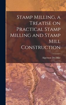 portada Stamp Milling, a Treatise on Practical Stamp Milling and Stamp Mill Construction (in English)
