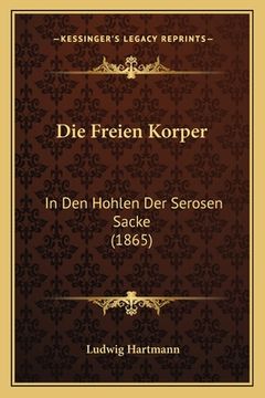 portada Die Freien Korper: In Den Hohlen Der Serosen Sacke (1865) (en Alemán)