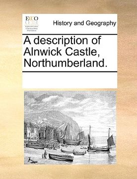 portada a description of alnwick castle, northumberland. (en Inglés)
