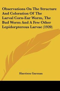 portada observations on the structure and coloration of the larval corn-ear worm, the bud worm and a few other lepidorpterous larvae (1920) (in English)