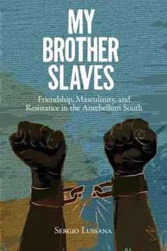 portada My Brother Slaves: Friendship, Masculinity, and Resistance in the Antebellum South (en Inglés)