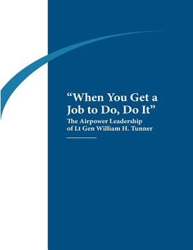 portada "When You Get a Job to Do, Do It": The Airpower Leadership of Lt. Gen. William H. Tunner (en Inglés)