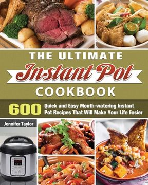 portada The Ultimate Instant Pot Cookbook: 600 Quick and Easy Mouth-watering Instant Pot Recipes That Will Make Your Life Easier (en Inglés)