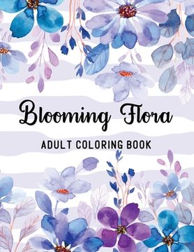 portada Blooming Flora Adult Coloring Book: A Floral Collection with 50 Stress Relieving Flower Designs for Relaxation 