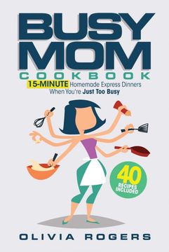 portada The Busy mom Cookbook: 15-Minute Homemade Express Dinners When You're Just too Busy (40 Recipes Included)! (en Inglés)
