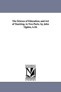 portada the science of education; and art of teaching. in two parts. by john ogden, a.m.