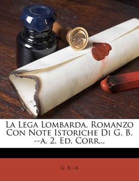 portada La Lega Lombarda. Romanzo Con Note Istoriche Di G. B. --A. 2. Ed. Corr... (in Italian)