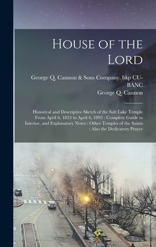 portada House of the Lord: Historical and Descriptive Sketch of the Salt Lake Temple From April 6, 1853 to April 6, 1893: Complete Guide to Inter (en Inglés)
