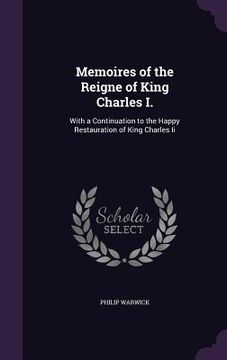 portada Memoires of the Reigne of King Charles I.: With a Continuation to the Happy Restauration of King Charles Ii (en Inglés)