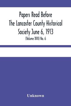 portada Papers Read Before The Lancaster County Historical Society June 6, 1913; History Herself, As Seen In Her Own Workshop; (Volume Xvii) No. 6 (en Inglés)