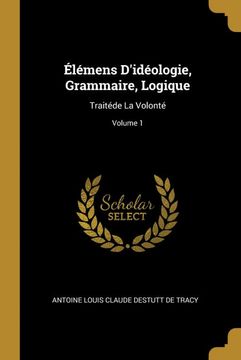portada Élémens D'idéologie, Grammaire, Logique: Traitéde la Volonté; Volume 1 (en Francés)