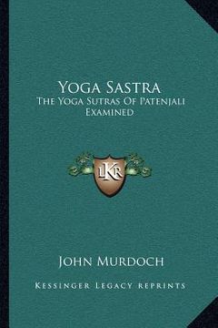 portada yoga sastra: the yoga sutras of patenjali examined: with a notice of swami vivekananda's yoga philosophy (in English)
