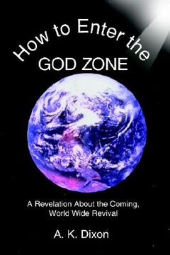 portada how to enter the god zone: a revelation about the coming, world wide revival (en Inglés)