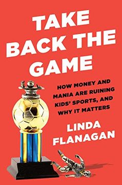portada Take Back the Game: How Money and Mania are Ruining Kids'Sports--And why it Matters (in English)