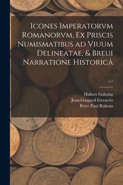 portada Icones Imperatorvm Romanorvm, Ex Priscis Numismatibus Ad Viuum Delineatae, & Breui Narratione Historicâ; c.1 (en Inglés)