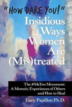 portada "How Dare You!" Insidious Ways Women Are (Mis)Treated: The #Metoo Movement: a Memoir, Experiences of Others and How to Heal (in English)