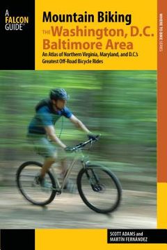 portada Mountain Biking the Washington, D.C./Baltimore Area: An Atlas of Northern Virginia, Maryland, and D.C.'s Greatest Off-Road Bicycle Rides (en Inglés)