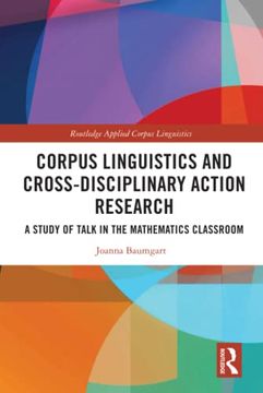 portada Corpus Linguistics and Cross-Disciplinary Action Research: A Study of Talk in the Mathematics Classroom (Routledge Applied Corpus Linguistics) (en Inglés)