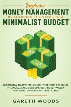 portada Improve Money Management by Learning the Steps to a Minimalist Budget: Learn How to Save Money, Control your Personal Finances, Avoid Consumerism, Inv (en Inglés)