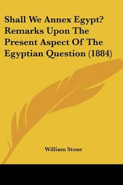 portada shall we annex egypt? remarks upon the present aspect of the egyptian question (1884) (en Inglés)