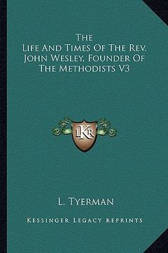 portada the life and times of the rev. john wesley, founder of the methodists v3 (en Inglés)