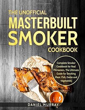 portada The Unofficial Masterbuilt Smoker Cookbook: Complete Smoker Cookbook for Real Pitmasters, the Ultimate Guide for Smoking Meat, Fish, Game and Vegetables (in English)