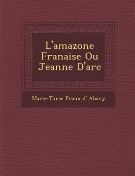 portada L'Amazone Fran Aise Ou Jeanne D'Arc (in French)