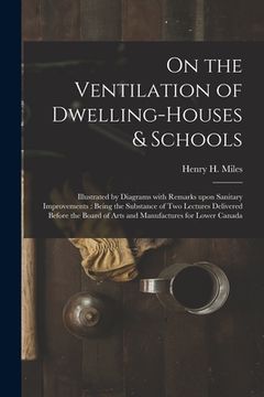 portada On the Ventilation of Dwelling-houses & Schools [microform]: Illustrated by Diagrams With Remarks Upon Sanitary Improvements: Being the Substance of T (in English)