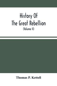 portada History Of The Great Rebellion: From Its Commencement To Its Close, Giving An Account Of Its Origin, The Secession Of The Southern States, And The For 