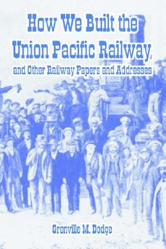 portada how we built the union pacific railway, and other railway papers and addresses (en Inglés)