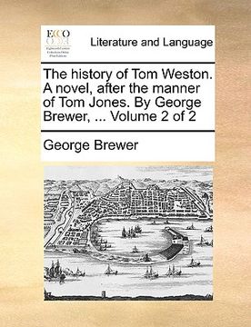 portada the history of tom weston. a novel, after the manner of tom jones. by george brewer, ... volume 2 of 2 (en Inglés)