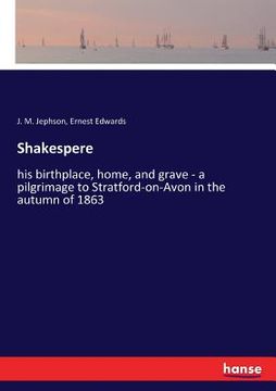 portada Shakespere: his birthplace, home, and grave - a pilgrimage to Stratford-on-Avon in the autumn of 1863 (in English)