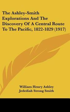 portada the ashley-smith explorations and the discovery of a central route to the pacific, 1822-1829 (1917) (en Inglés)