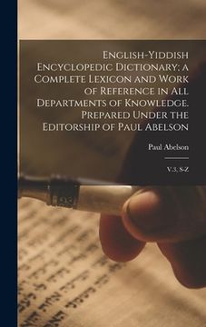 portada English-Yiddish Encyclopedic Dictionary; a Complete Lexicon and Work of Reference in all Departments of Knowledge. Prepared Under the Editorship of Pa