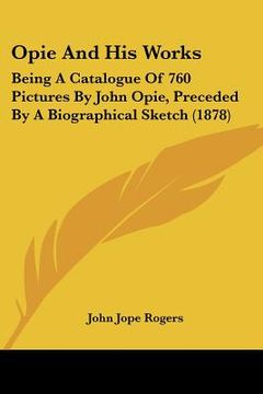 portada opie and his works: being a catalogue of 760 pictures by john opie, preceded by a biographical sketch (1878) (in English)