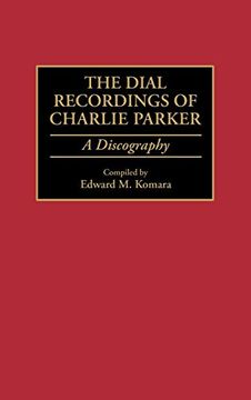 portada The Dial Recordings of Charlie Parker: A Discography (Discographies: Association for Recorded Sound Collections Discographic Reference) (en Inglés)